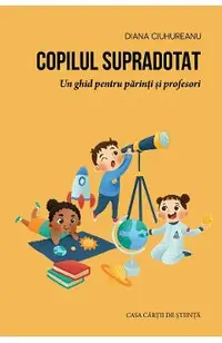 Copilul supradotat. Un ghid pentru parinti si profesori