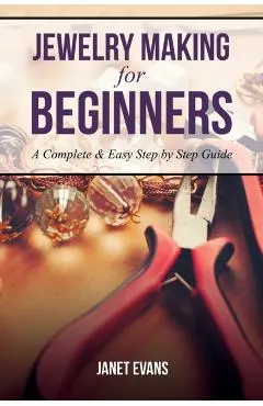 Jewelry Making for Beginners: A Complete & Easy Step by Step Guide
