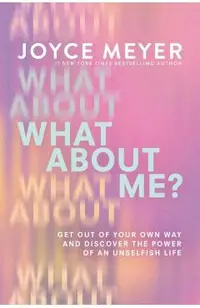 What about Me?: Get Out of Your Own Way and Discover the Power of an Unselfish Life