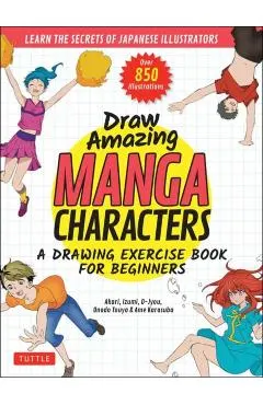 Draw Amazing Manga Characters: A Drawing Exercise Book for Beginners - Learn the Secrets of Japanese Illustrators (Learn 81 Poses; Over 850 Illustrat