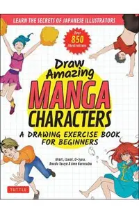 Draw Amazing Manga Characters: A Drawing Exercise Book for Beginners - Learn the Secrets of Japanese Illustrators (Learn 81 Poses; Over 850 Illustrat