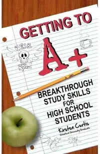 Getting to A +: Breakthrough Study Skills for High School Students