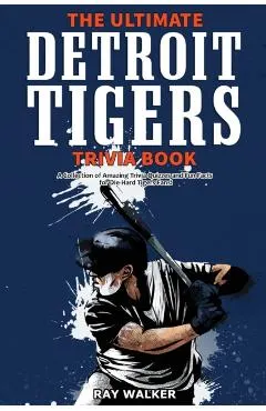 The Ultimate Detroit Tigers Trivia Book: A Collection of Amazing Trivia Quizzes and Fun Facts for Die-Hard Tigers Fans!