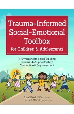 Trauma-Informed Social-Emotional Toolbox for Children & Adolescents: 116 Worksheets & Skill-Building Exercises to Support Safety, Connection & Empower