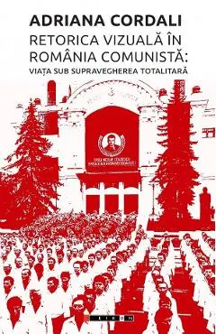Retorica vizuala in Romania comunista: Viata sub supravegherea totalitara