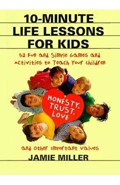 10-Minute Life Lessons for Kids: 52 Fun and Simple Games and Activities to Teach Your Child Honesty, Trust, Love, and Other Important Values