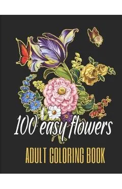 100 Easy Flowers Adult Coloring Book: Beautiful Flowers Coloring Pages with Large Print for Adult Relaxation - Perfect Coloring Book for Seniors