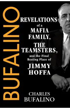 Bufalino: Revelations of a Mafia Family, the Teamsters, and the Final Resting Place of Jimmy Hoffa