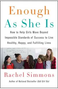 Enough as She Is: How to Help Girls Move Beyond Impossible Standards of Success to Live Healthy, Happy, and Fulfilling Lives