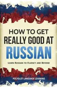 How to Get Really Good at Russian: Learn Russian to Fluency and Beyond