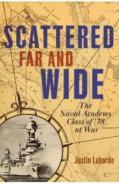 Scattered Far and Wide: The Naval Academy Class of '38 at War