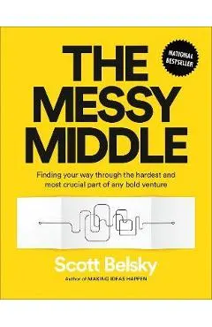 The Messy Middle: Finding Your Way Through the Hardest and Most Crucial Part of Any Bold Venture