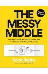 The Messy Middle: Finding Your Way Through the Hardest and Most Crucial Part of Any Bold Venture