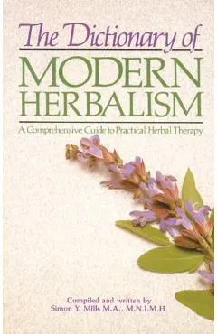 The Dictionary of Modern Herbalism: A Comprehensive Guide to Practical Herbal Therapy