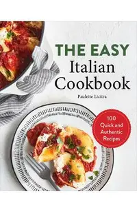 The Easy Italian Cookbook: 100 Quick and Authentic Recipes