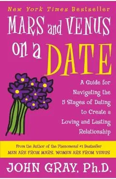 Mars and Venus on a Date: A Guide for Navigating the 5 Stages of Dating to Create a Loving and Lasting Relationship