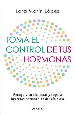 Toma El Control de Tus Hormonas: Recupera Tu Bienestar Y Supera Los Retos Hormonales del Día a Día / Take Control of Your Hormones