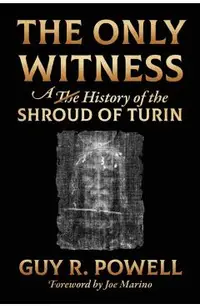 The Only Witness: A History of the Shroud Of Turin