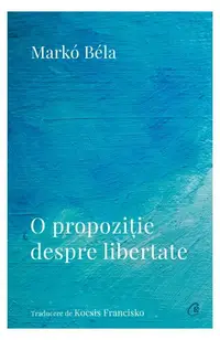 O propoziție despre libertate - Paperback brosat - Markó Béla