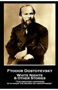Fyodor Dostoevsky - White Nights and Other Stories: The greatest happiness is to know the source of unhappiness