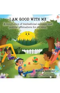 I Am Good with Me: A compilation of inspirational messages and positive affirmations for children.