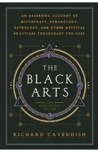 The Black Arts: A Concise History of Witchcraft, Demonology, Astrology, Alchemy, and Other Mystical Practices Throughout the Ages
