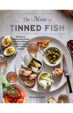 The Magic of Tinned Fish: Elevate Your Cooking with Canned Anchovies, Sardines, Mackerel, Crab, and Other Amazing Seafood