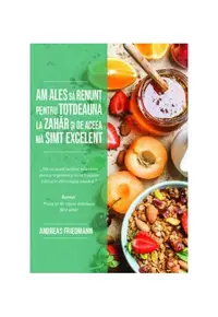 Am ales să renunț pentru totdeauna la zahăr și de aceea mă simt excelent - Paperback brosat - Andreas Friedmann