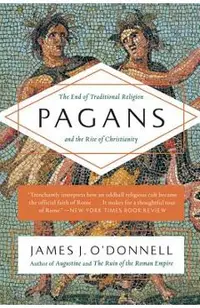 Pagans: The End of Traditional Religion and the Rise of Christianity