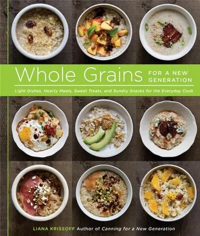 Whole Grains for a New Generation: Light Dishes, Hearty Meals, Sweet Treats, and Sundry Snacks for the Everyday Cook