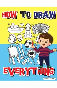 How to Draw Everything: Step by Step Activity Book, Learn How to Draw Everything, Fun and Easy Workbook for Kids, How to Draw Almost Anything