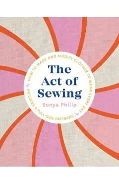 The Act of Sewing: How to Make and Modify Clothes to Wear Every Day