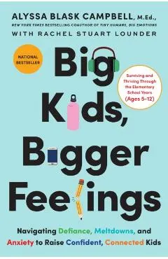 Big Kids, Bigger Feelings: Navigating Defiance, Meltdowns, and Anxiety to Raise Confident, Connected Kids
