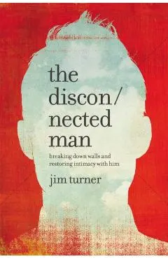 The Disconnected Man: Breaking Down Walls and Restoring Intimacy with Him
