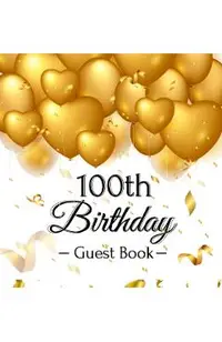 100th Birthday Guest Book: Gold Balloons Hearts Confetti Ribbons Theme, Best Wishes from Family and Friends to Write in, Guests Sign in for Party