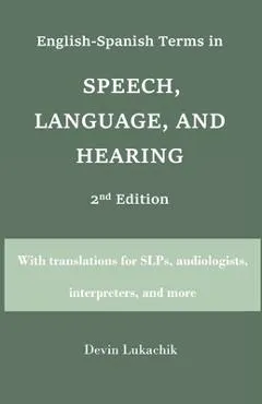 English-Spanish Terms in Speech, Language, and Hearing: 2nd Edition: With translations for SLPs, audiologists, interpreters, and more