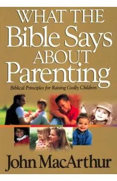 What the Bible Says about Parenting: Biblical Principle for Raising Godly Children