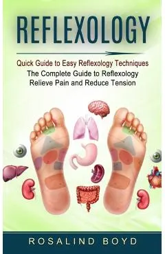 Reflexology: Quick Guide to Easy Reflexology Techniques (The Complete Guide to Reflexology Relieve Pain and Reduce Tension)