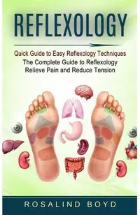 Reflexology: Quick Guide to Easy Reflexology Techniques (The Complete Guide to Reflexology Relieve Pain and Reduce Tension)