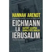 Eichmann la Ierusalim. Raport asupra banalitatii raului