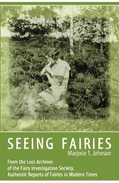 Seeing Fairies: From the Lost Archives of the Fairy Investigation Society, Authentic Reports of Fairies in Modern Times