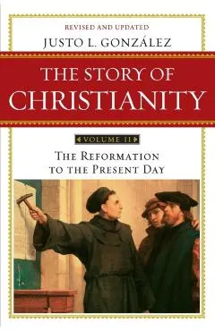 The Story of Christianity, Volume 2: The Reformation to the Present Day (Revised, Updated)