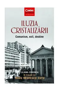 Iluzia cristalizării. Comunism, exil, destine - Paperback brosat - Liliana Corobca, Radu Negrescu-Suțu