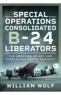 Special Operations Consolidated B-24 Liberators: The Unknown Secret and Specialized Duties Aircraft