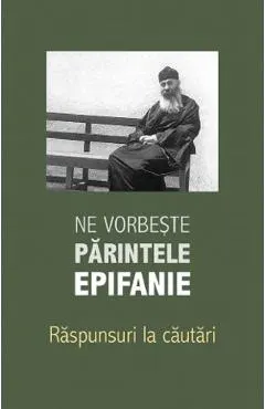 Ne vorbeste parintele Epifanie Vol.3: Raspunsuri la cautari
