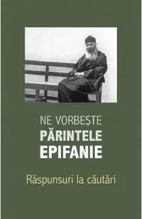 Ne vorbeste parintele Epifanie Vol.3: Raspunsuri la cautari