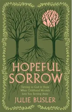Hopeful Sorrow: Turning to God in Hope When Childhood Wounds Have You Turning Away
