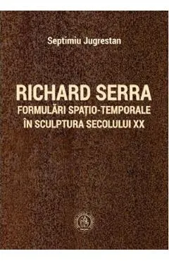 Richard Serra. Formulari spatio-temporale in sculptura secolului XX