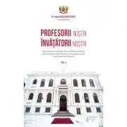 Profesorii nostri, invatatorii nostri. Volumul 1