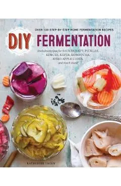 DIY Fermentation: Over 100 Step-By-Step Home Fermentation Recipes